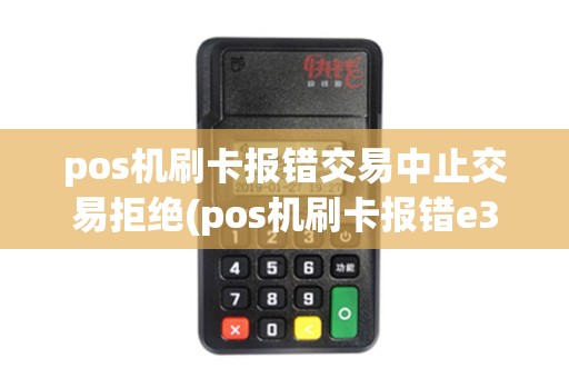 pos机刷卡报错交易中止交易拒绝(pos机刷卡报错e3)