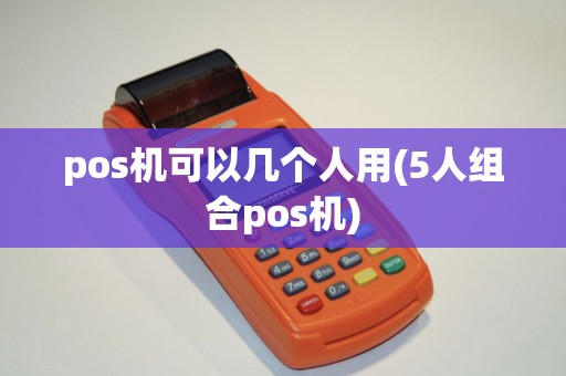 pos机可以几个人用(5人组合pos机)