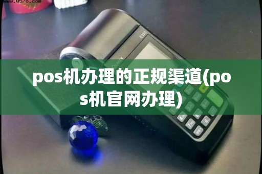 pos机办理的正规渠道(pos机官网办理)