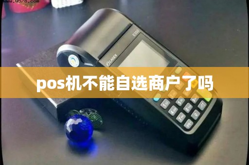 pos机不能自选商户了吗