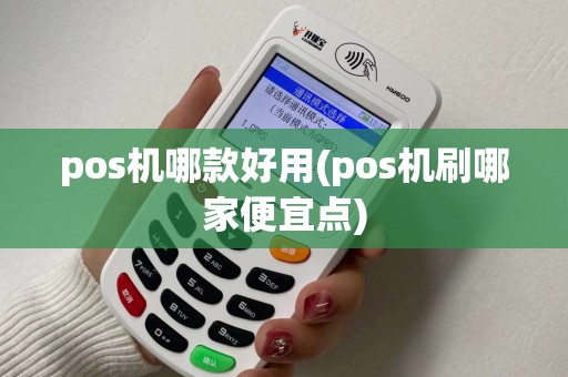 pos机哪款好用(pos机刷哪家便宜点)