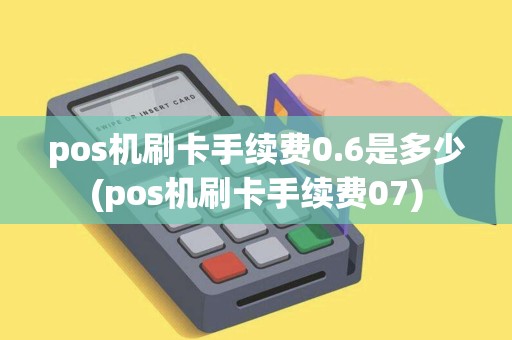 pos机刷卡手续费0.6是多少(pos机刷卡手续费07)