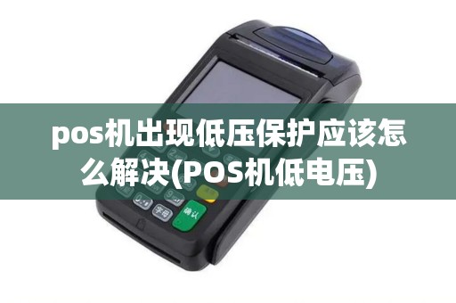 pos机出现低压保护应该怎么解决(POS机低电压)