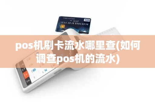 pos机刷卡流水哪里查(如何调查pos机的流水)
