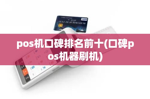 pos机口碑排名前十(口碑pos机器刷机)