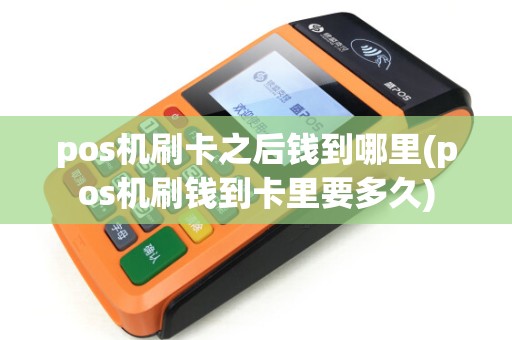 pos机刷卡之后钱到哪里(pos机刷钱到卡里要多久)