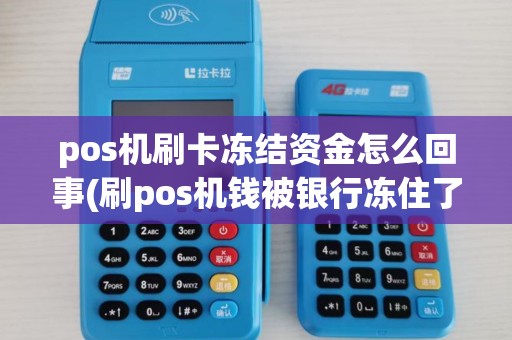 pos机刷卡冻结资金怎么回事(刷pos机钱被银行冻住了)