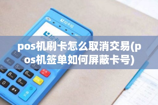 pos机刷卡怎么取消交易(pos机签单如何屏蔽卡号)