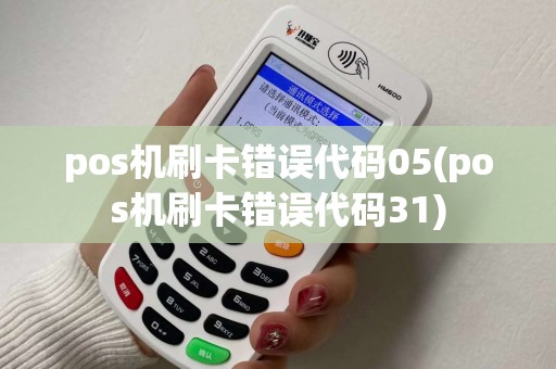 pos机刷卡错误代码05(pos机刷卡错误代码31)