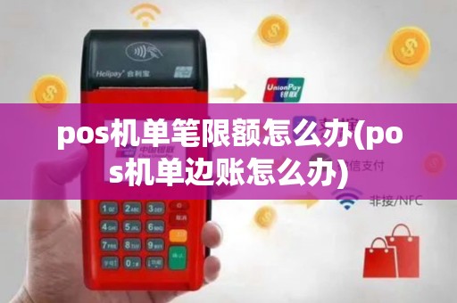 pos机单笔限额怎么办(pos机单边账怎么办)