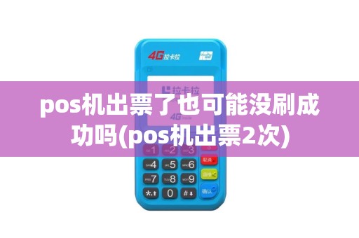 pos机出票了也可能没刷成功吗(pos机出票2次)