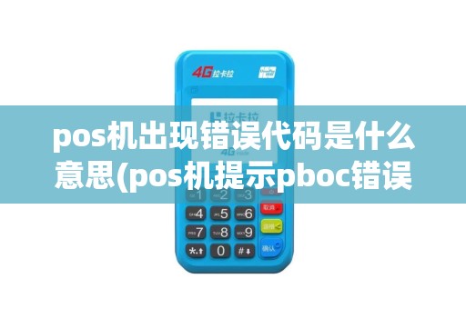 pos机出现错误代码是什么意思(pos机提示pboc错误)