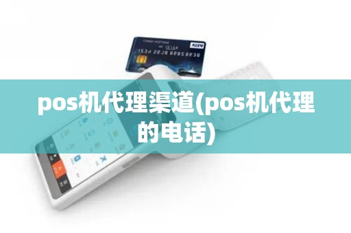 pos机代理渠道(pos机代理的电话)