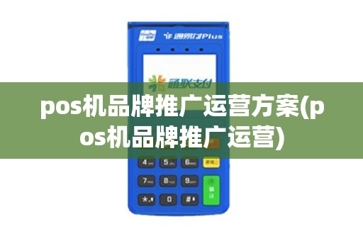 pos机品牌推广运营方案(pos机品牌推广运营)
