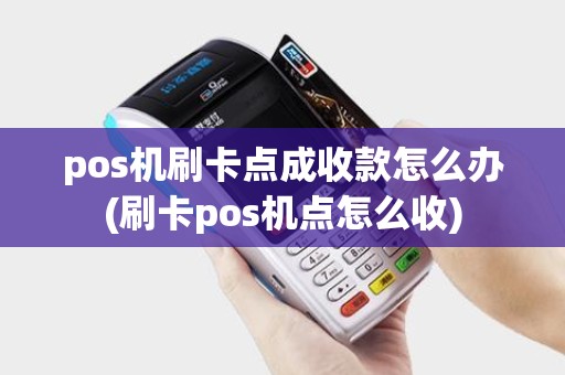 pos机刷卡点成收款怎么办(刷卡pos机点怎么收)