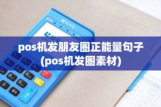pos机发朋友圈正能量句子(pos机发圈素材)
