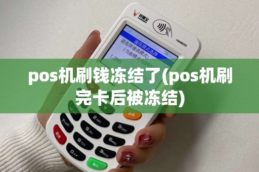 pos机刷钱冻结了(pos机刷完卡后被冻结)