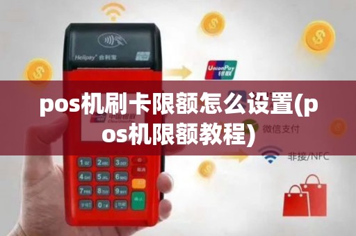 pos机刷卡限额怎么设置(pos机限额教程)