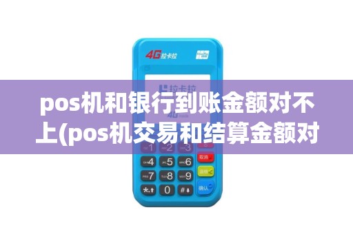 pos机和银行到账金额对不上(pos机交易和结算金额对不上)