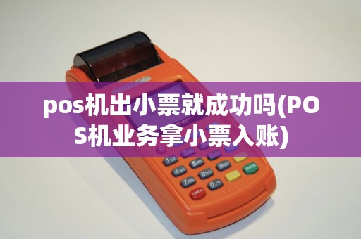 pos机出小票就成功吗(POS机业务拿小票入账)