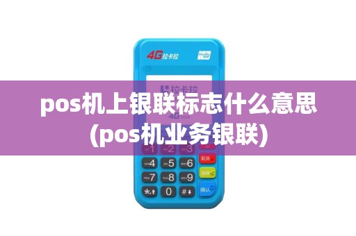 pos机上银联标志什么意思(pos机业务银联)