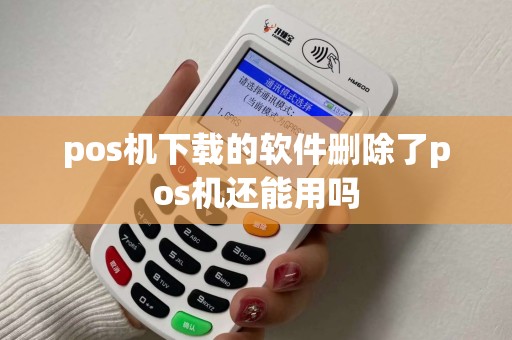 pos机下载的软件删除了pos机还能用吗