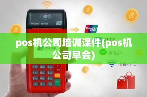 pos机公司培训课件(pos机公司早会)