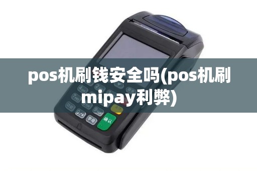 pos机刷钱安全吗(pos机刷mipay利弊)
