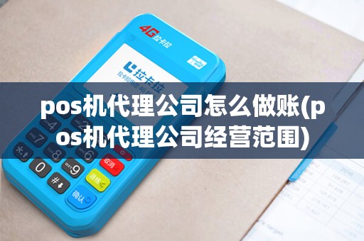 pos机代理公司怎么做账(pos机代理公司经营范围)