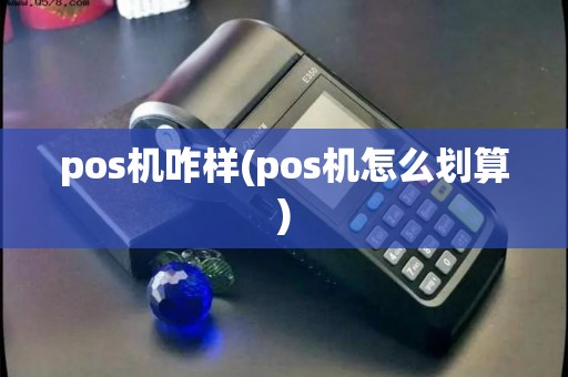 pos机咋样(pos机怎么划算)