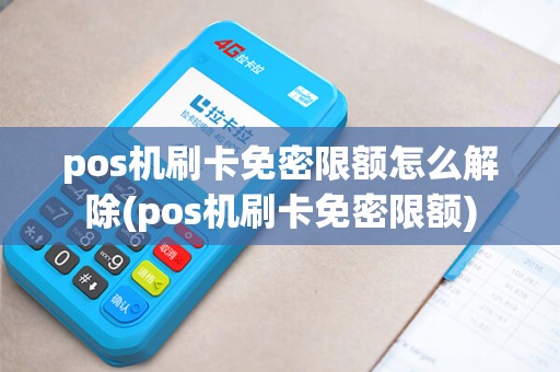 pos机刷卡免密限额怎么解除(pos机刷卡免密限额)