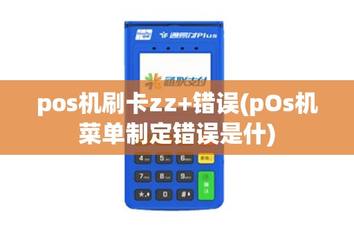 pos机刷卡zz+错误(pOs机菜单制定错误是什)