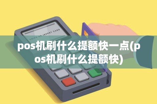 pos机刷什么提额快一点(pos机刷什么提额快)