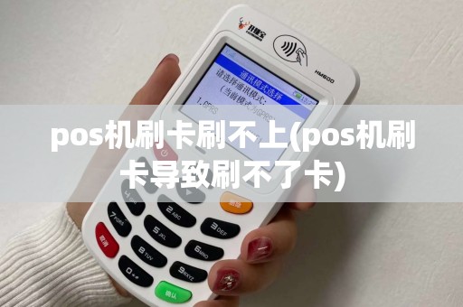pos机刷卡刷不上(pos机刷卡导致刷不了卡)