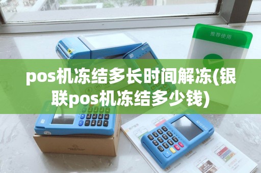pos机冻结多长时间解冻(银联pos机冻结多少钱)