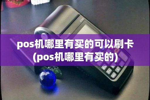 pos机哪里有买的可以刷卡(pos机哪里有买的)