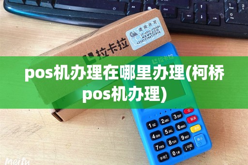 pos机办理在哪里办理(柯桥pos机办理)