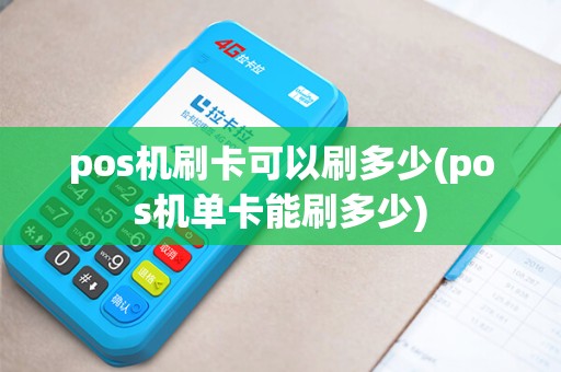 pos机刷卡可以刷多少(pos机单卡能刷多少)