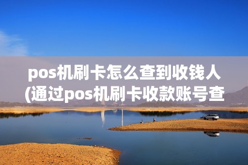 pos机刷卡怎么查到收钱人(通过pos机刷卡收款账号查询)