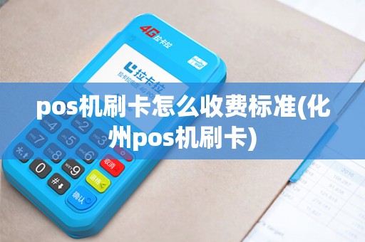 pos机刷卡怎么收费标准(化州pos机刷卡)