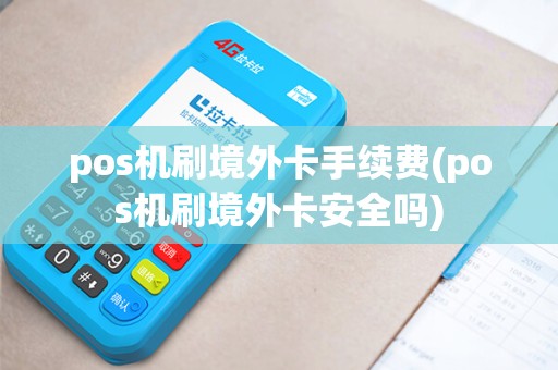 pos机刷境外卡手续费(pos机刷境外卡安全吗)