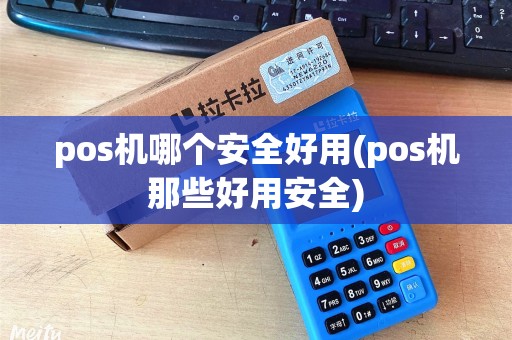 pos机哪个安全好用(pos机那些好用安全)