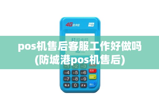 pos机售后客服工作好做吗(防城港pos机售后)