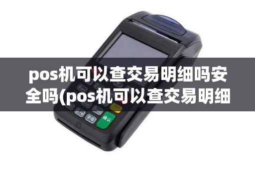 pos机可以查交易明细吗安全吗(pos机可以查交易明细吗)