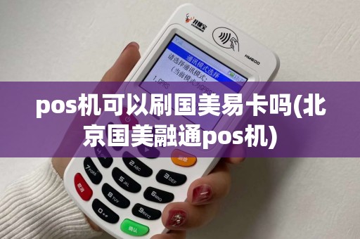 pos机可以刷国美易卡吗(北京国美融通pos机)