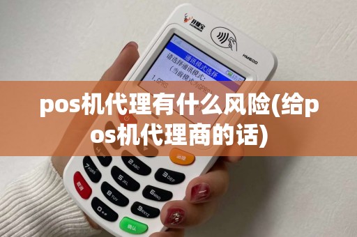 pos机代理有什么风险(给pos机代理商的话)