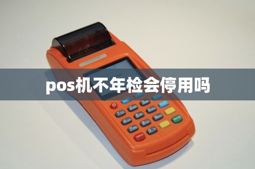 pos机不年检会停用吗
