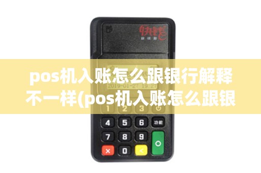 pos机入账怎么跟银行解释不一样(pos机入账怎么跟银行解释)