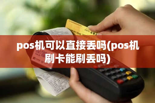pos机可以直接丢吗(pos机刷卡能刷丢吗)