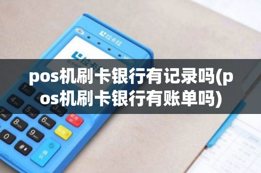 pos机刷卡银行有记录吗(pos机刷卡银行有账单吗)